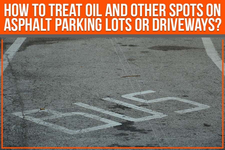 You are currently viewing How To Treat Oil And Other Spots On Asphalt Parking Lots Or Driveways?